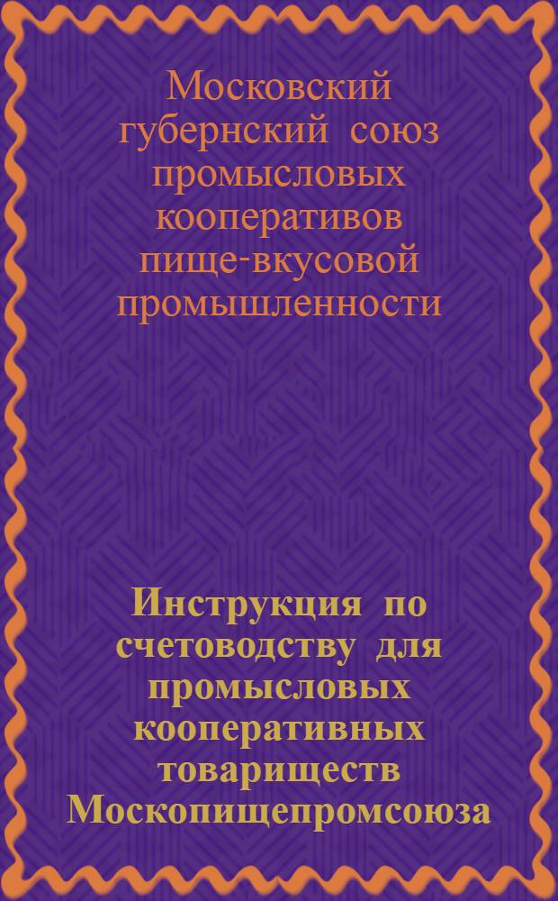 ... Инструкция по счетоводству для промысловых кооперативных товариществ Москопищепромсоюза