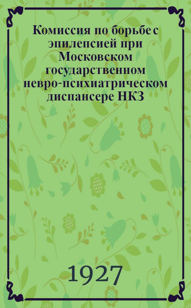 ... Комиссия по борьбе с эпилепсией при Московском государственном невро-психиатрическом диспансере НКЗ