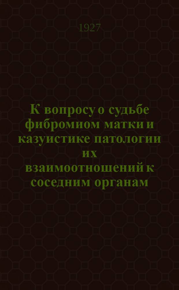 К вопросу о судьбе фибромиом матки и казуистике патологии их взаимоотношений к соседним органам