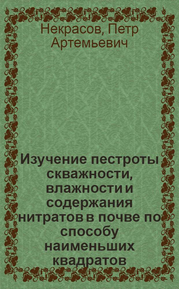 ... Изучение пестроты скважности, влажности и содержания нитратов в почве по способу наименьших квадратов : (Из работ Оп. поля С. х. акад. им. Тимирязева)