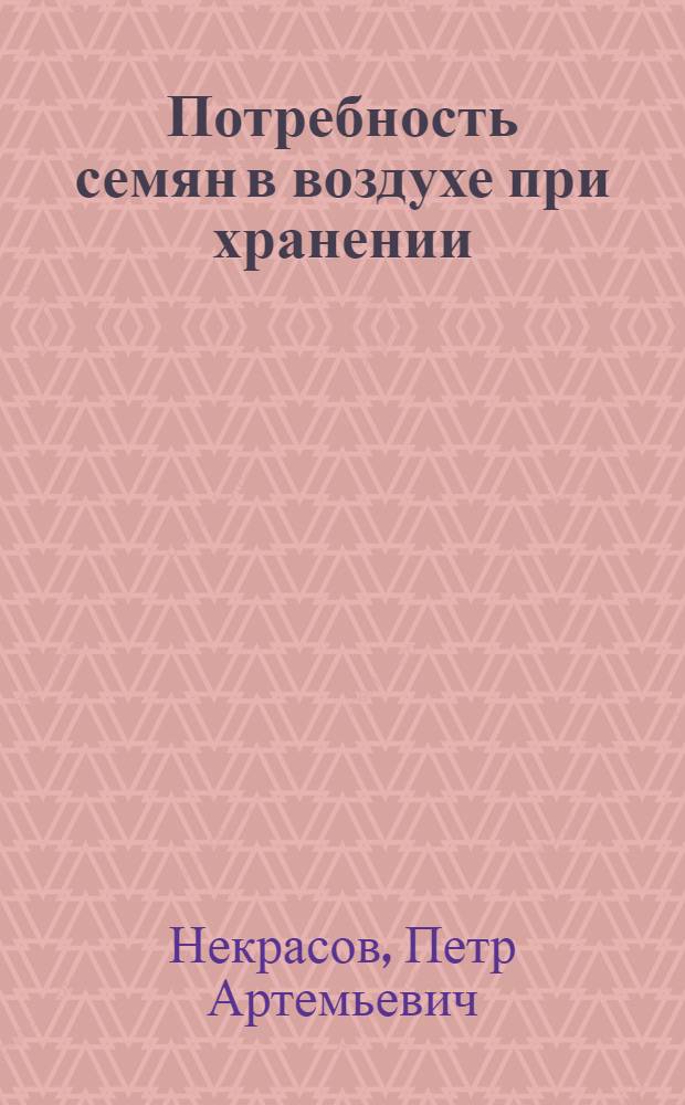 ... Потребность семян в воздухе при хранении : (Из работ Лаборатории Кафедры общ. земледелия С.-хоз. акад. им. К. А. Тимирязева (б. Петровской)..