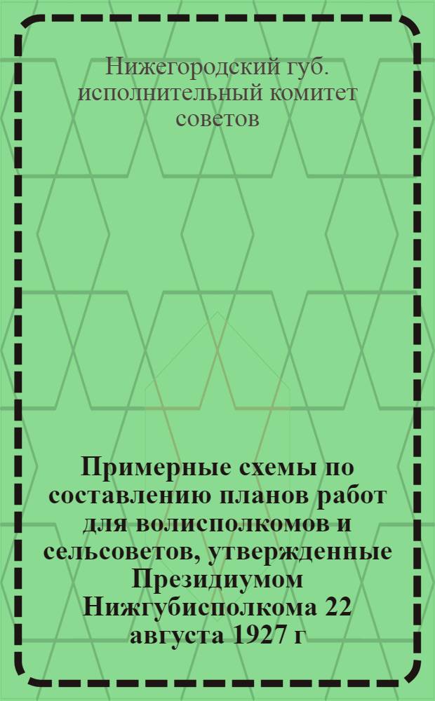 Примерные схемы по составлению планов работ для волисполкомов и сельсоветов, утвержденные Президиумом Нижгубисполкома 22 августа 1927 г.