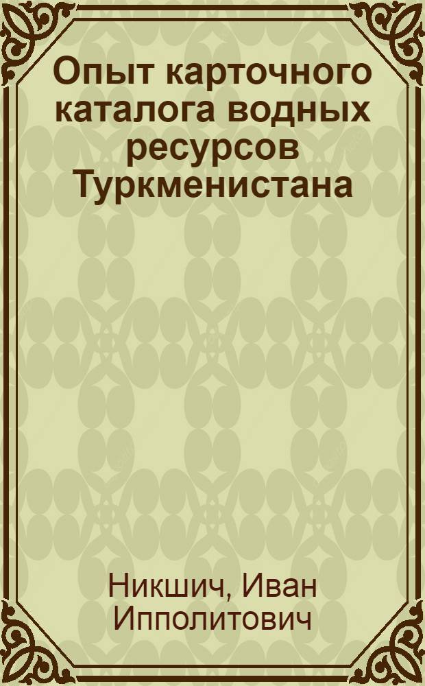 ... Опыт карточного каталога водных ресурсов Туркменистана : С прилож. 6 цветных карточек