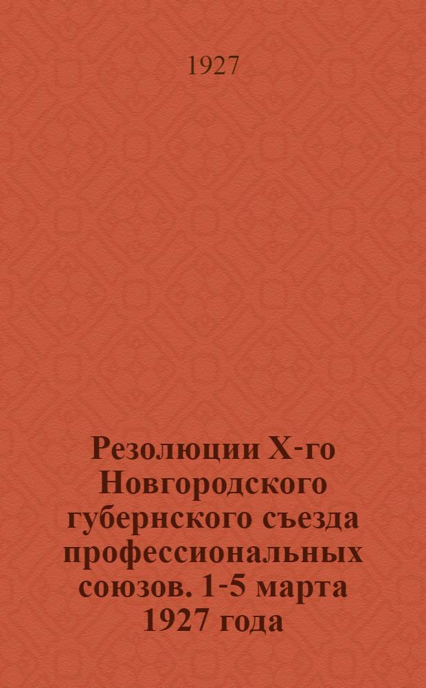 ... Резолюции X-го Новгородского губернского съезда профессиональных союзов. 1-5 марта 1927 года
