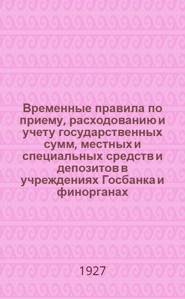 ... Временные правила по приему, расходованию и учету государственных сумм, местных и специальных средств и депозитов в учреждениях Госбанка и финорганах