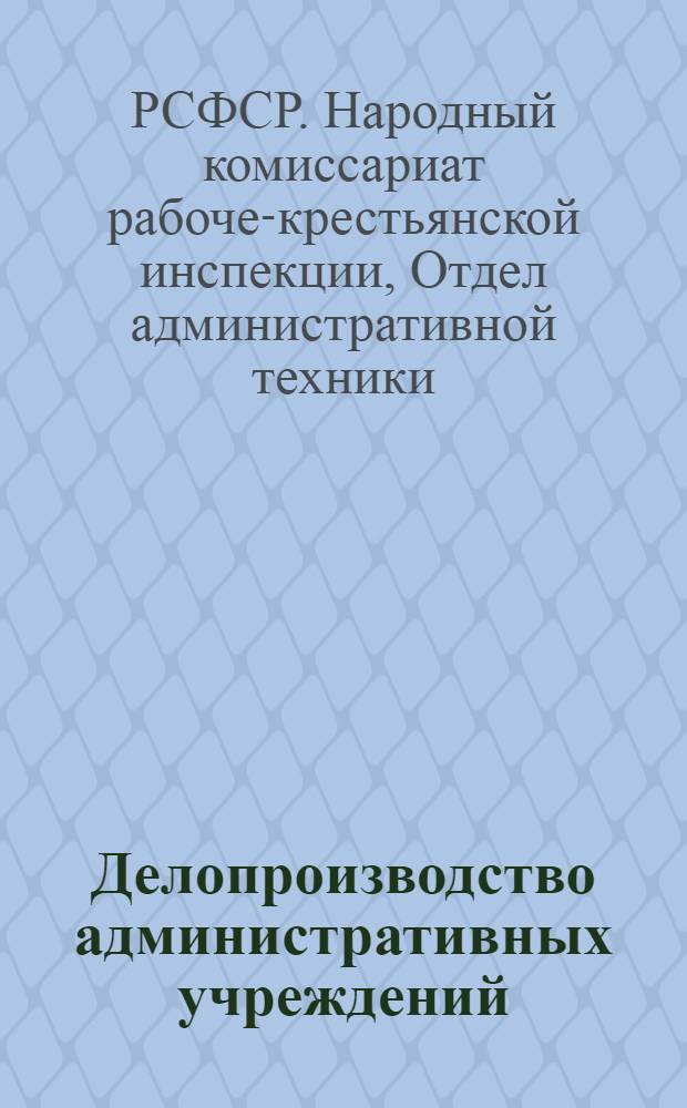Делопроизводство административных учреждений : Типовые инструкции, утвержд. коллегией НКРКИ РСФСР 10/IX 1926 г