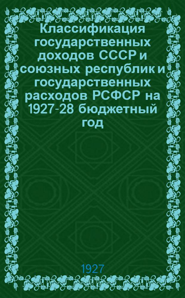 ... Классификация государственных доходов СССР и союзных республик и государственных расходов РСФСР на 1927-28 бюджетный год