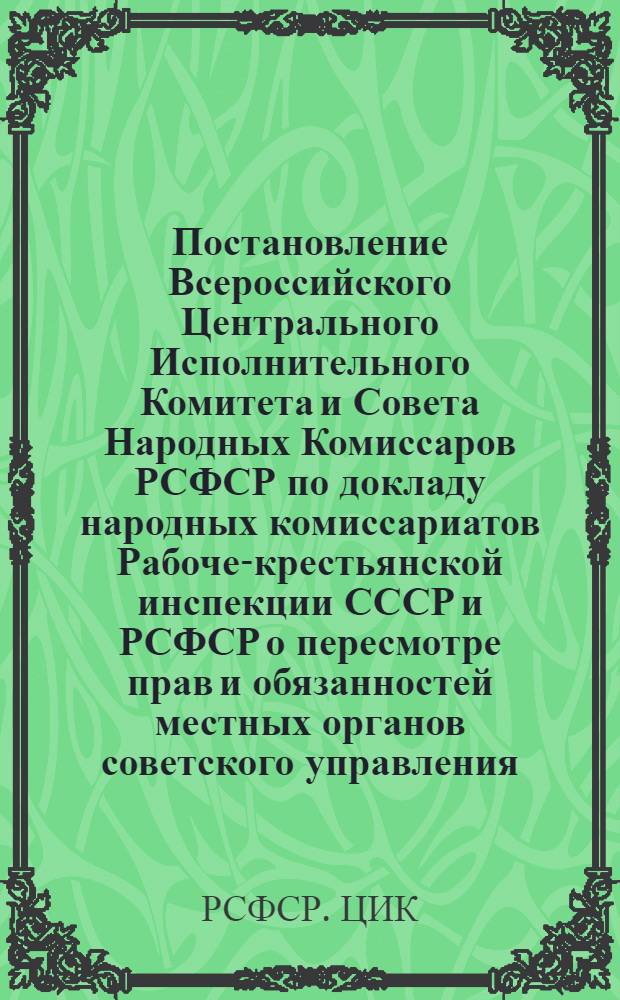 Постановление Всероссийского Центрального Исполнительного Комитета и Совета Народных Комиссаров РСФСР по докладу народных комиссариатов Рабоче-крестьянской инспекции СССР и РСФСР о пересмотре прав и обязанностей местных органов советского управления