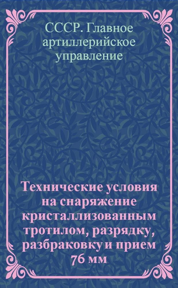 Технические условия на снаряжение кристаллизованным тротилом, разрядку, разбраковку и прием 76 мм (3 дм), 107 мм (42 лин.), 122 мм (48 лин.) и 152 мм (6 дм) фугасных снарядов с головными взрывателями