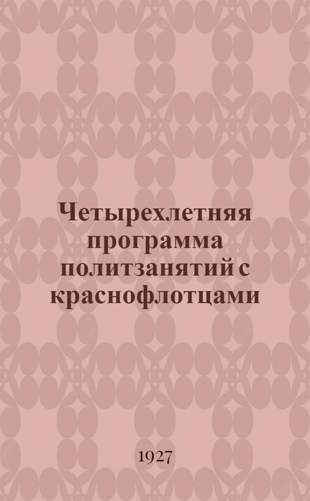 Четырехлетняя программа политзанятий с краснофлотцами : Приказ Политуправления РККА № 61 от 30/VIII 1927 г