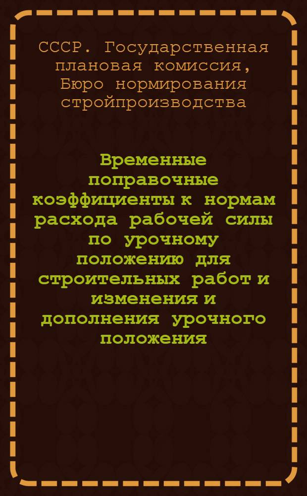 ... Временные поправочные коэффициенты к нормам расхода рабочей силы по урочному положению для строительных работ и изменения и дополнения урочного положения...