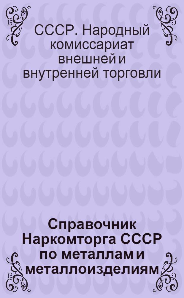 Справочник Наркомторга СССР по металлам и металлоизделиям : Цены, накидки, тарифы