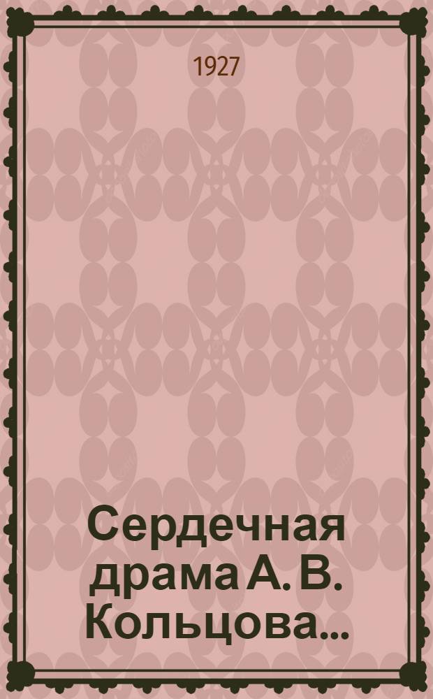 ... Сердечная драма А. В. Кольцова...