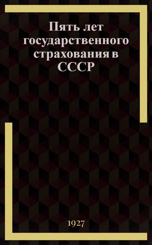... Пять лет государственного страхования в СССР : История. Организация. Оперативные итоги. Выводы