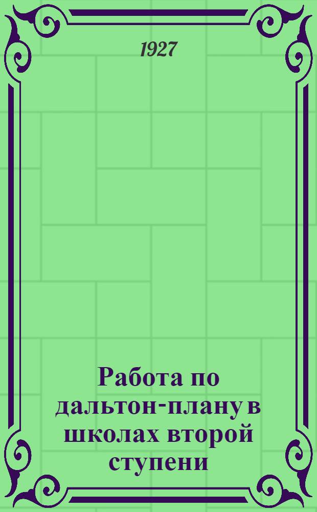 ... Работа по дальтон-плану в школах второй ступени : Из опыта Михайловской школы второй ступени