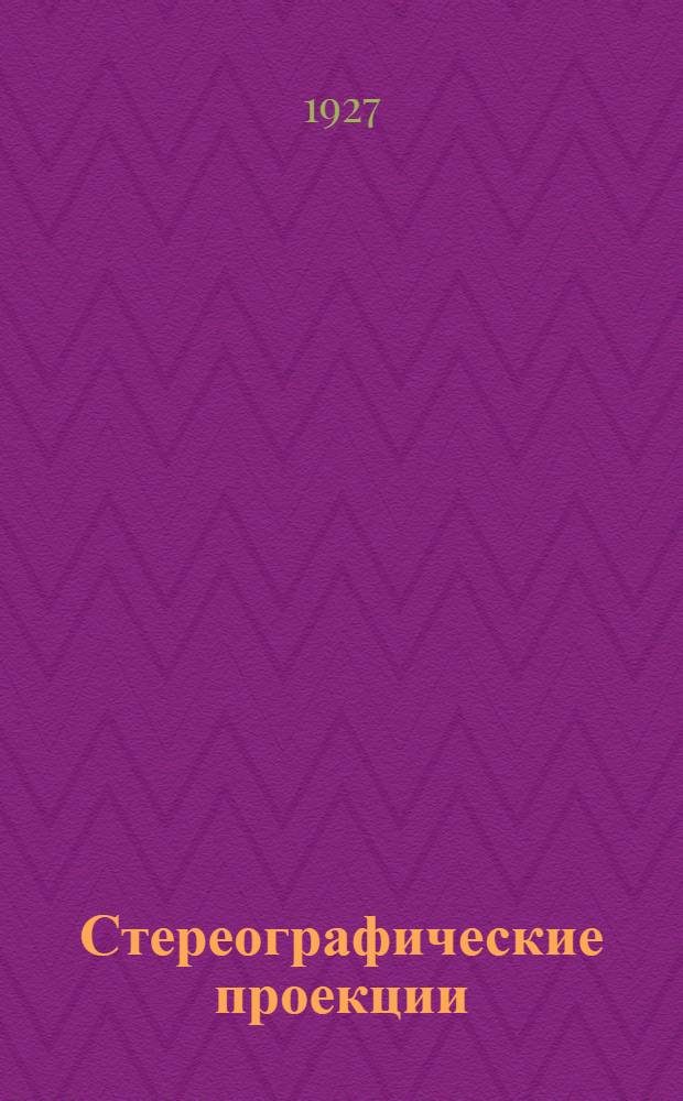 ... Стереографические проекции : Теория и практика Лекции, читанные на Геолого-разведочном фак-те в 1926-27 году