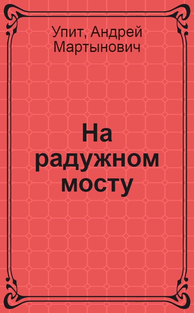 ... На радужном мосту = Pa varaviksnes tiltu : Роман