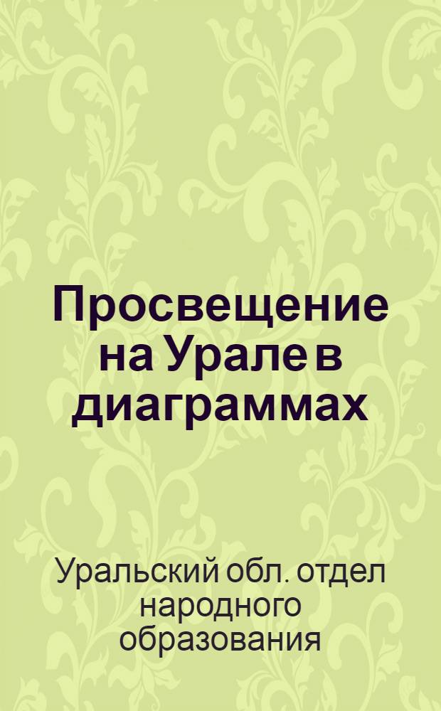 ... Просвещение на Урале в диаграммах : (Материалы к II Област. съезду по нар. образ.)