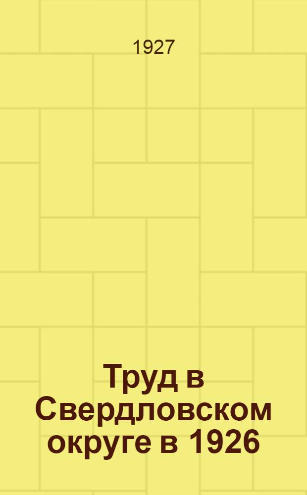 ... Труд в Свердловском округе в 1926/27 году : Краткий статистический справочник