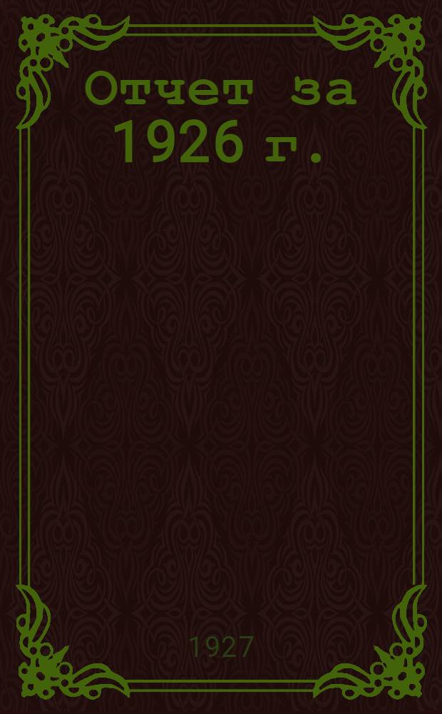 Отчет за 1926 г. : С 1/ Х-25 г. по 1 октября 1926 г