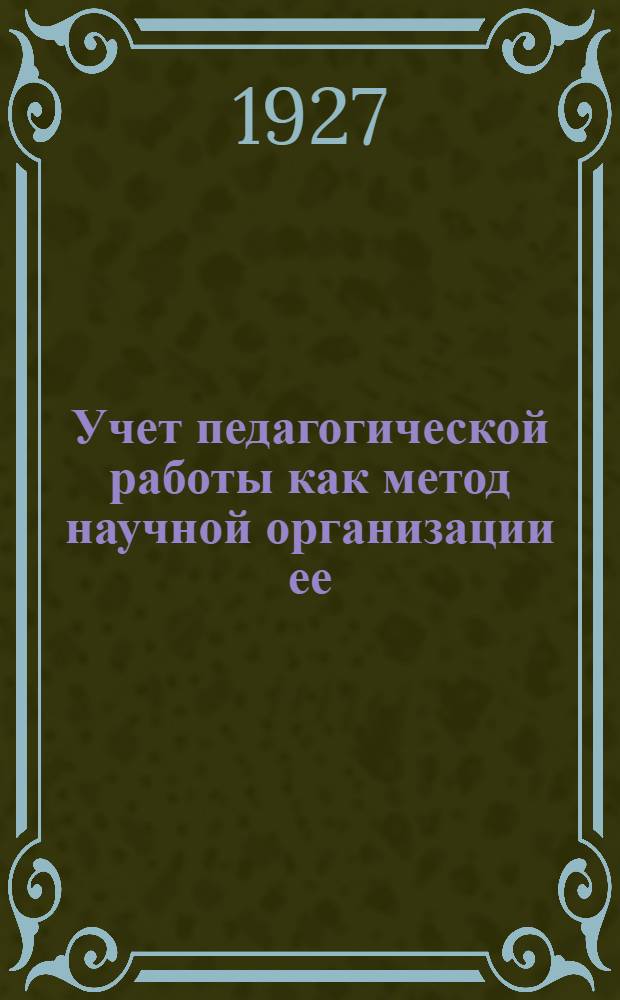 ... Учет педагогической работы как метод научной организации ее : Сборник статей В. Мичурина, К. Никонова, Ю. Преображенского, В. Сорока-Росинского, И. Челюсткина