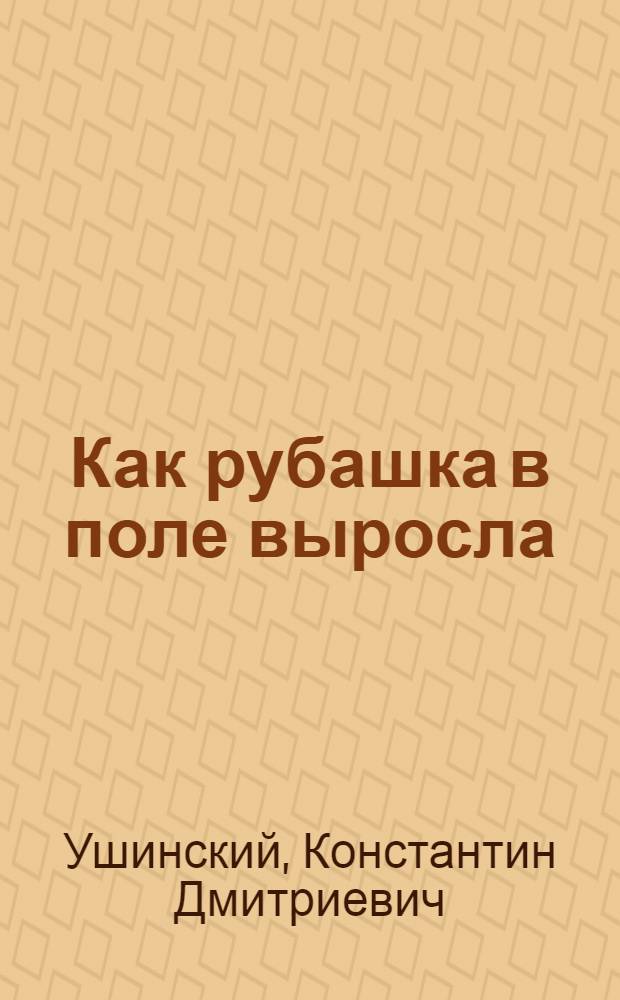 ... Как рубашка в поле выросла : Рассказ для детей