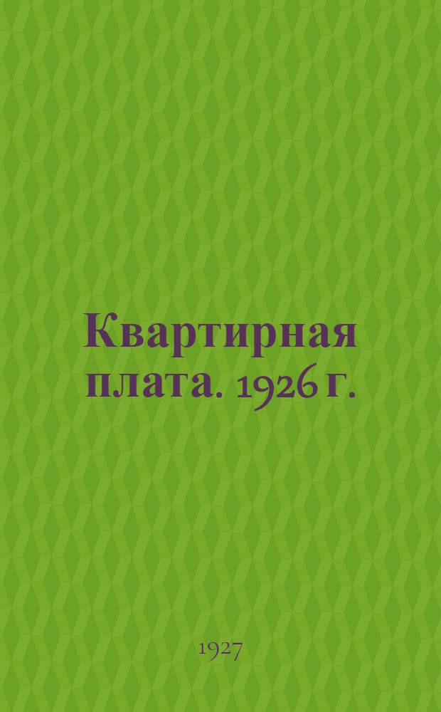 ... Квартирная плата. 1926 г. : С разъяснениями
