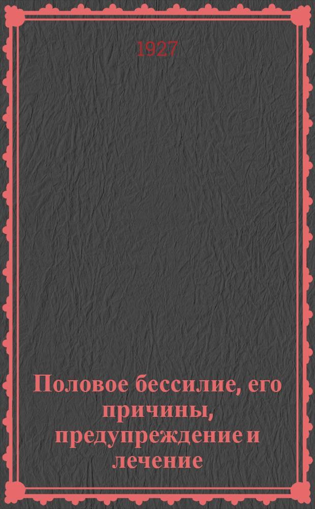 Половое бессилие, его причины, предупреждение и лечение : С рис