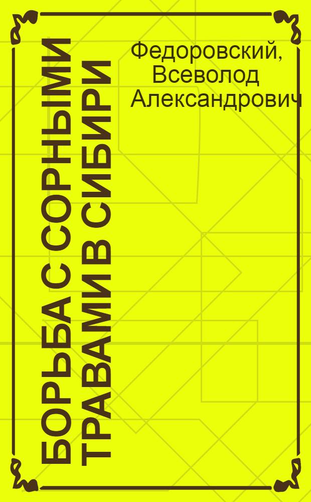 ... Борьба с сорными травами в Сибири : Руководство для крестьян-земледельцев : (В тексте 7 рис.)