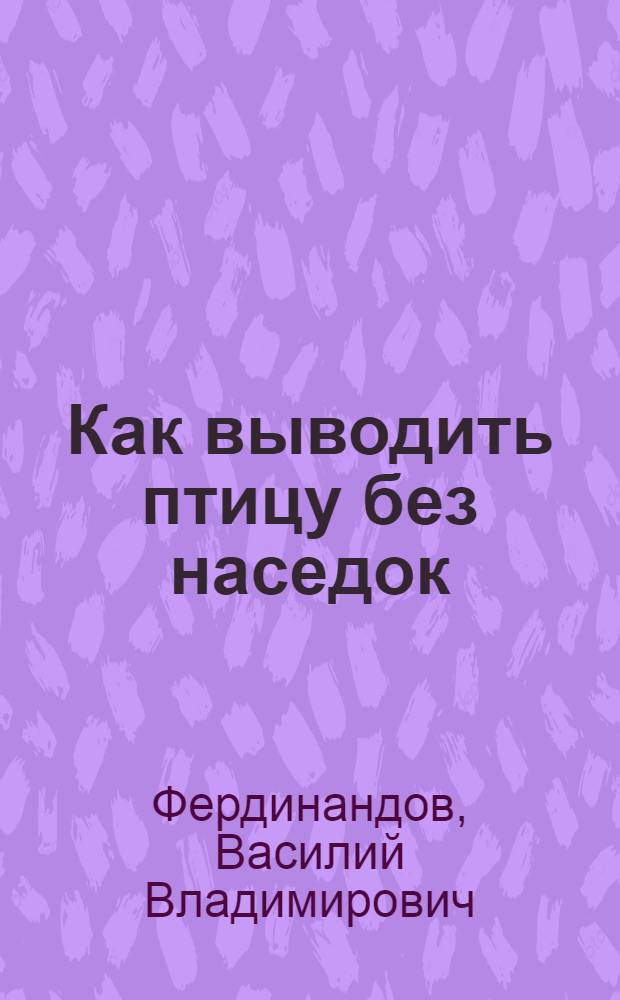 ... Как выводить птицу без наседок : С 6 рис. в тексте
