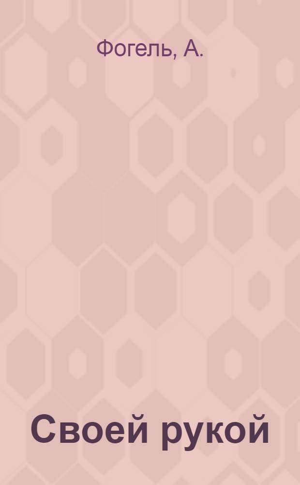 ... Своей рукой : (Работница и рационализация производства)