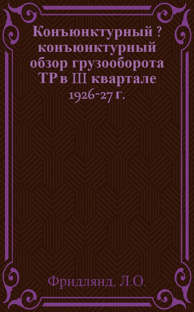 ... Конъюнктурный [?] [конъюнктурный] обзор грузооборота ТР в III квартале 1926-27 г.
