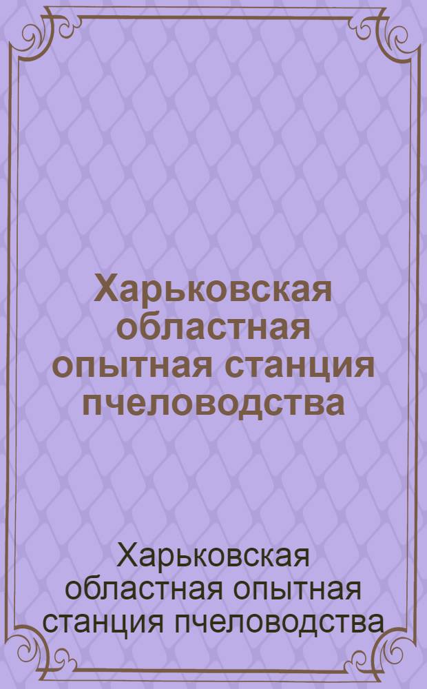 ... Харьковская областная опытная станция пчеловодства : (Организация станции и программы работ с их обоснованием)