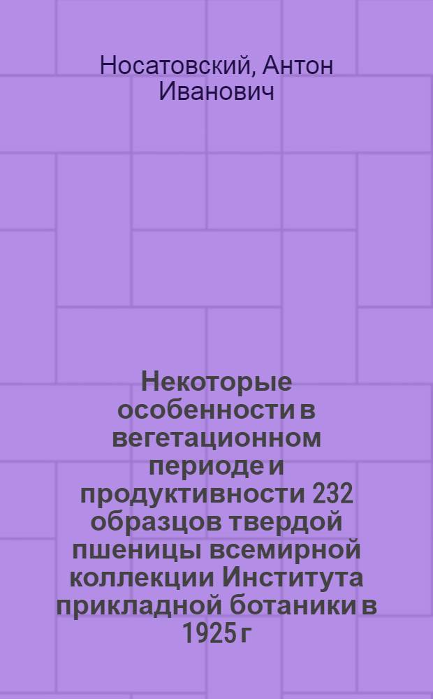 ... Некоторые особенности в вегетационном периоде и продуктивности 232 образцов твердой пшеницы всемирной коллекции Института прикладной ботаники в 1925 г. в Донском округе