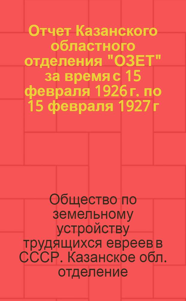 Отчет Казанского областного отделения "ОЗЕТ" за время с 15 февраля 1926 г. по 15 февраля 1927 г.