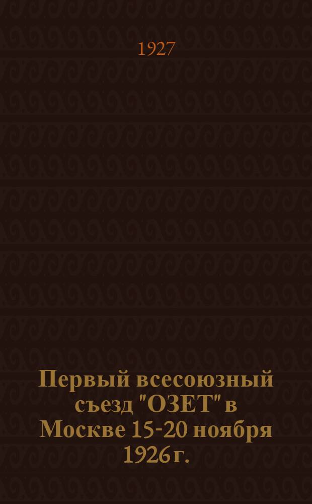 ... Первый всесоюзный съезд "ОЗЕТ" в Москве 15-20 ноября 1926 г. : Стенографический отчет