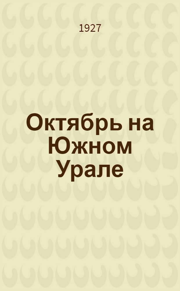 Октябрь на Южном Урале : Юбилейный сборник к 10-ти летию Октябрьской революции