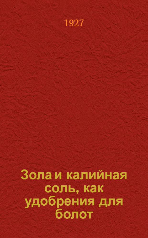 ... Зола и калийная соль, как удобрения для болот : Полевые, вегетационные и лабораторные опыты 1922-25 гг