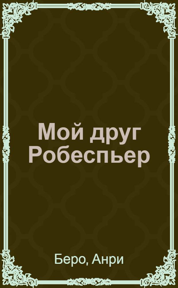 ... Мой друг Робеспьер : Роман