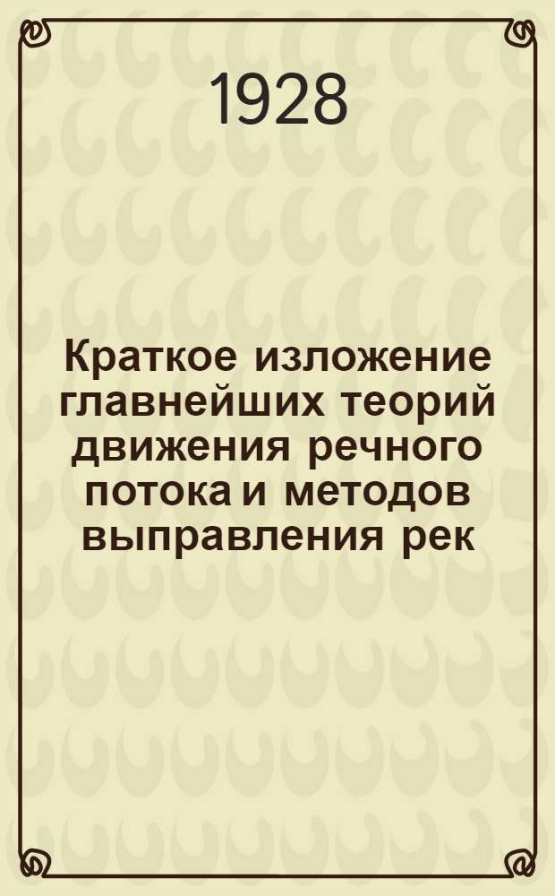 ... Краткое изложение главнейших теорий движения речного потока и методов выправления рек