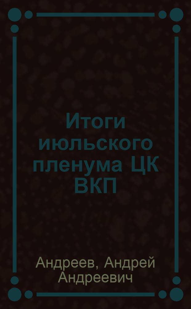 ... Итоги июльского пленума ЦК ВКП (б) : Доклад на 3-м пленуме Сев.-Кав. краев. ком-та ВКП(б) (14 июля 1928 г.)