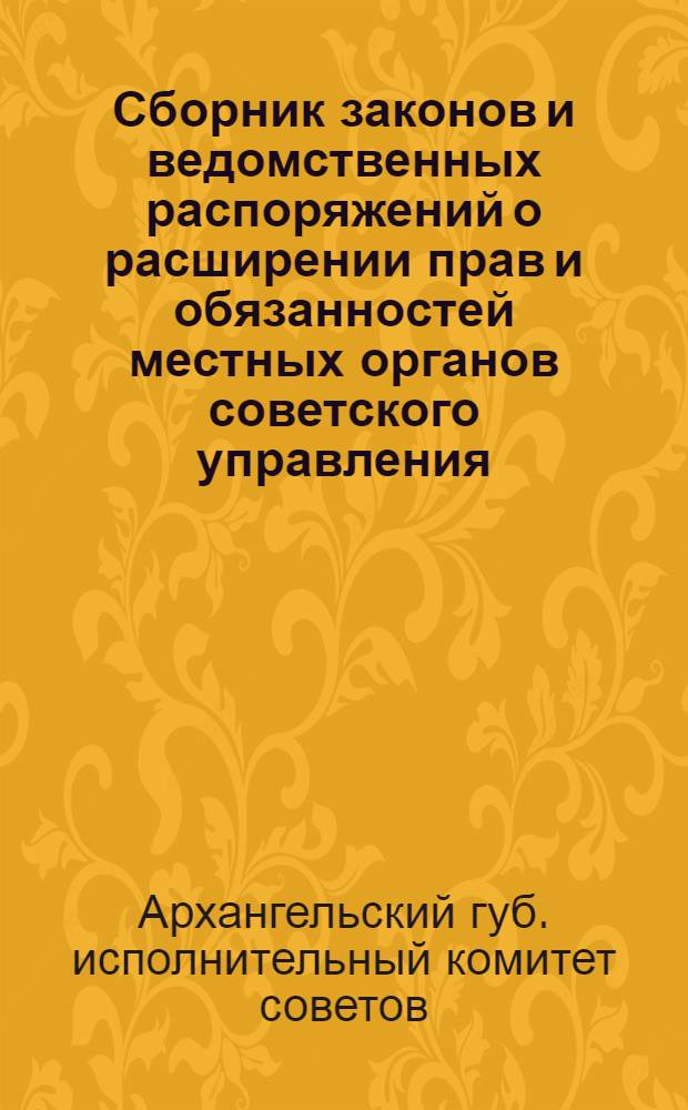 Сборник законов и ведомственных распоряжений о расширении прав и обязанностей местных органов советского управления : (Руководство для волостных исполнительных комитетов и сельских советов)