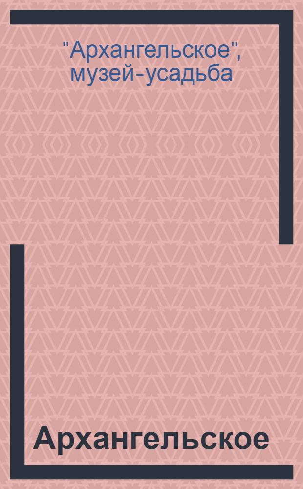 ... Архангельское : Краткий исторический очерк