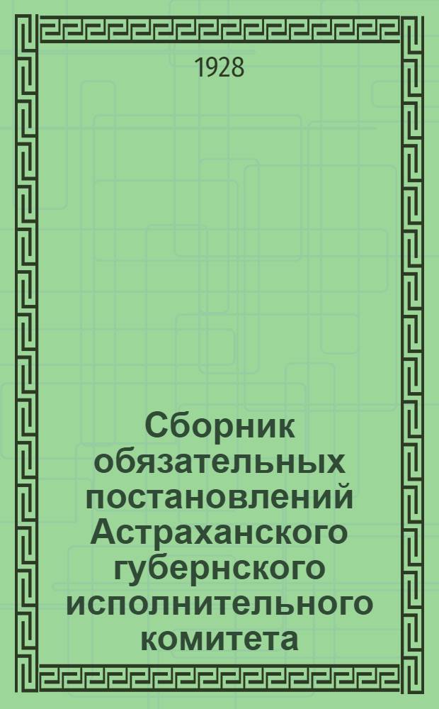 Сборник обязательных постановлений Астраханского губернского исполнительного комитета