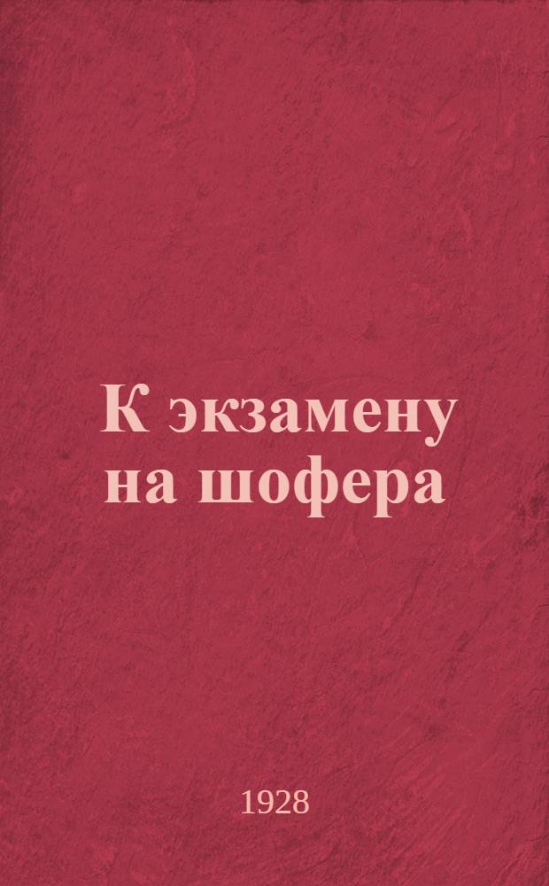 ... К экзамену на шофера : Ответы на вопросы, предлагаемые в экзаменационных комиссиях по определению квалификации шоферов, согласно программе испытаний, объявленной в приказе НКПС 30 сентября 1927 г