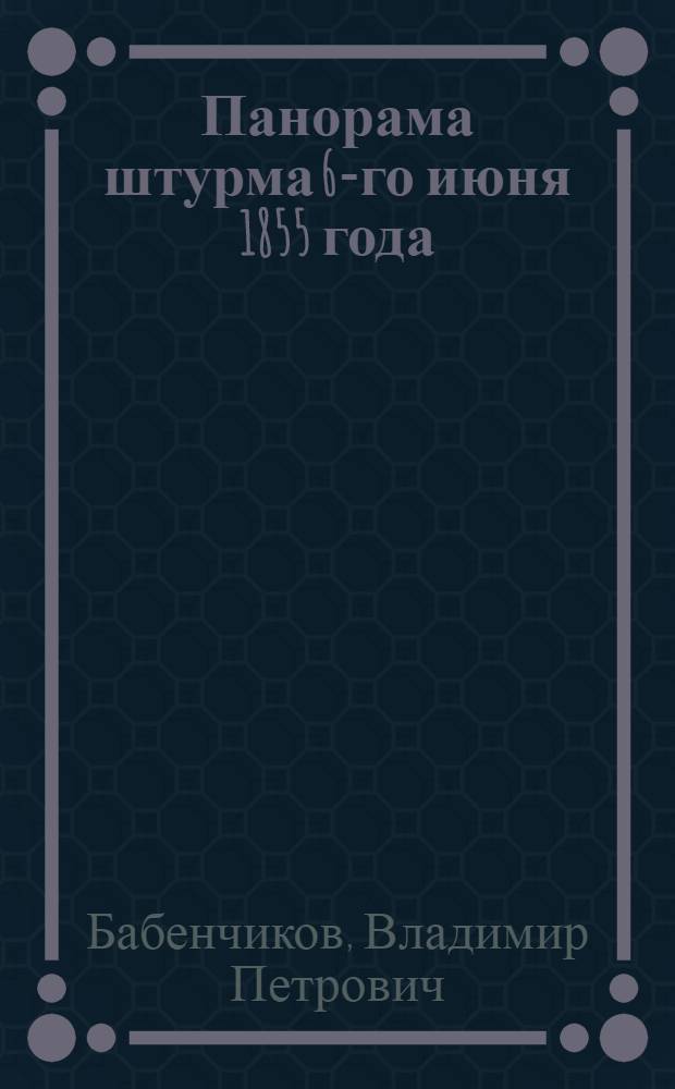 ... Панорама штурма 6-го июня 1855 года : Путеводитель по картине