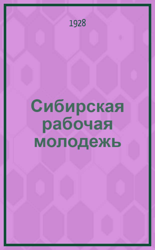 ... Сибирская рабочая молодежь : (Физическое развитие и заболеваемость рабочих подростков Сибкрая по данным медосмотров 25, 26 и 27 г.)
