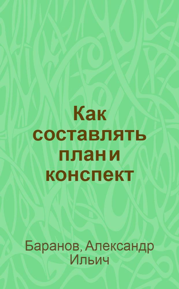 ... Как составлять план и конспект : (Беседы, доклады, выступления в прениях, статьи)