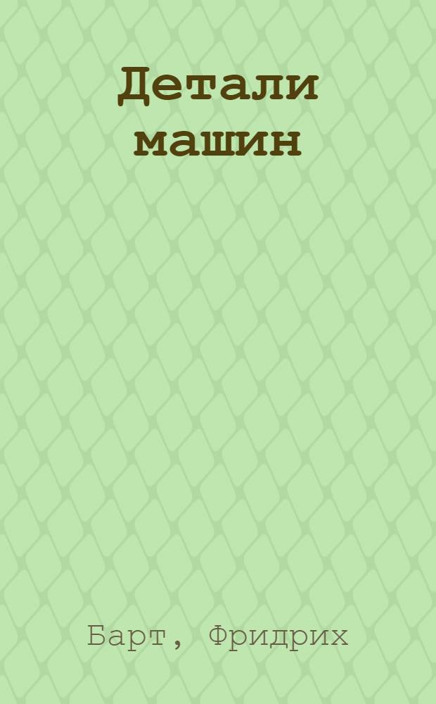 ... Детали машин = Die maschinenelemente : Пер. с нем. : С 111 черт