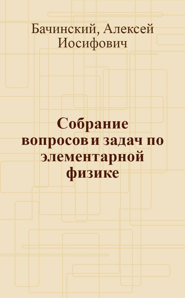 ... Собрание вопросов и задач по элементарной физике